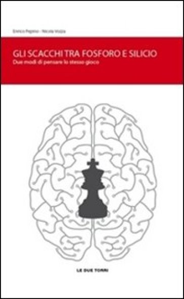 Gli scacchi tra fosforo e silicio. Due modi di pensare lo stesso gioco - Enrico Pepino - Nicola Vozza