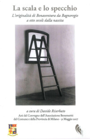 La scala e lo specchio : l'originalità di Bonaventura da Bagnoregio a otto secoli dalla nascita - Davide Riserbato