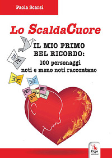 Lo scaldacuore. Il mio primo bel ricordo: 100 personaggi noti e meno noti raccontano - Paola Scarsi