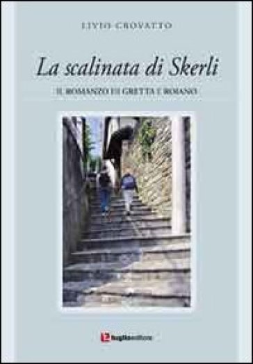 La scalinata di Skerli. Il romanzo di Greta e Roiano - Livio Crovatto