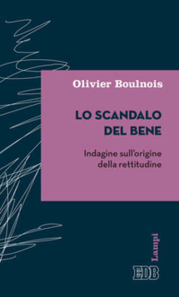 Lo scandalo del bene. Indagine sull'origine della rettitudine - Olivier Boulnois