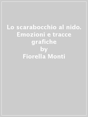 Lo scarabocchio al nido. Emozioni e tracce grafiche - Fiorella Monti - Ramona Fava - Barbara Luppi