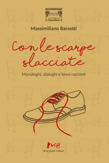 Con le scarpe slacciate. Monologhi, dialoghi e brevi racconti - Massimiliano Barsotti