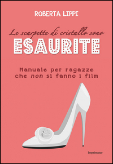 Le scarpette di cristallo sono esaurite. Manuale per ragazze che non si fanno i film - Roberta Lippi