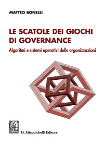 Le scatole dei giochi di governance. Algoritmi e sistemi operativi delle organizzazioni - Matteo Bonelli