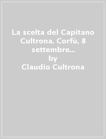 La scelta del Capitano Cultrona. Corfù, 8 settembre 1943. Il I battaglione mobilitato della Regia Guardia di Finanza - Claudio Cultrona