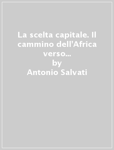 La scelta capitale. Il cammino dell'Africa verso l'abolizione della pena di morte - Antonio Salvati