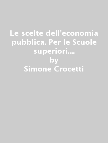 Le scelte dell'economia pubblica. Per le Scuole superiori. Con e-book. Con 2 espansioni online - Simone Crocetti - Mauro Cernesi