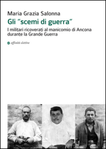 Gli «scemi di guerra». I militari ricoverati al manicomio di Ancona durante la grande guerra - Maria Grazia Salonna