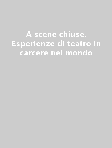 A scene chiuse. Esperienze di teatro in carcere nel mondo