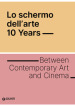 Lo schermo dell arte. 10 years. Between contemporary art and cinema