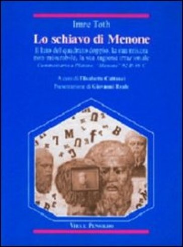 Lo schiavo di Menone. Il lato del quadrato doppio, la sua misura non-misurabile, la sua ragione irrazionale - Imre Toth