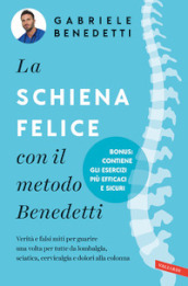 La schiena felice con il metodo Benedetti. Verità e falsi miti per guarire una volta per tutte da lombalgia, sciatica, cervicalgia e dolori alla colonna