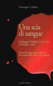 Una scia di sangue. Da Reggio Calabria (1991-1994) a Bologna (1998). Storia di un giovane calabrese diventato killer della  ndrangheta