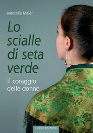 Lo scialle di seta verde. Il coraggio delle donne - Marcella Maier