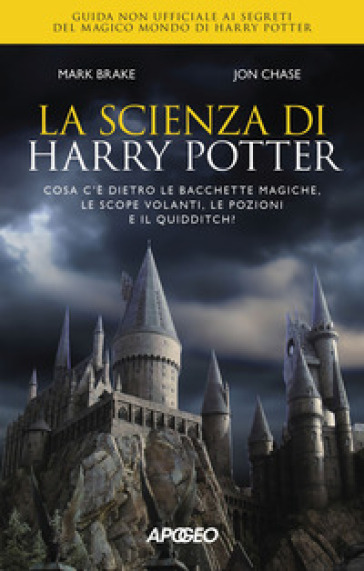 La scienza di Harry Potter. Cosa c'è dietro le bacchette magiche, le scope volanti, le pozioni e il Quidditch? - Mark Brake - John Chase