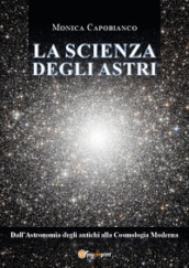 La scienza degli astri. Dall astronomia degli antichi alla cosmologia moderna