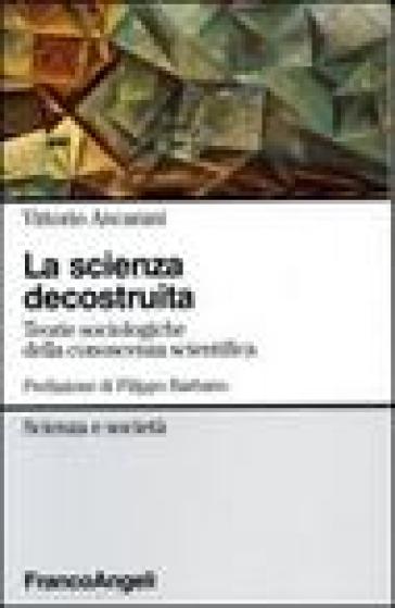 La scienza decostruita. Teorie sociologiche della conoscenza scientifica - Vittorio Ancarani