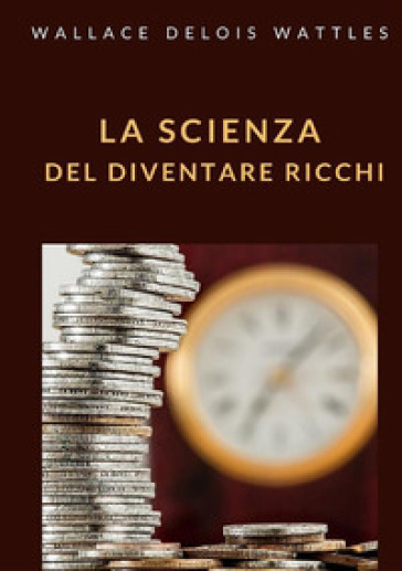 La scienza del diventare ricchi - Wallace Delois Wattles