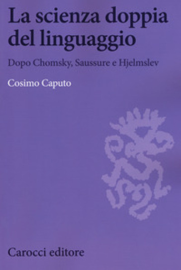 La scienza doppia del linguaggio. Dopo Chomsky, Saussure e Hjemslev - Cosimo Caputo