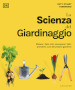 La scienza del giardinaggio. Sfatare i falsi miti, conoscere i fatti, prendersi cura del proprio giardino