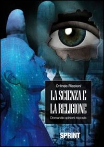 La scienza e la religione. Domande opinioni risposte - Orlindo Riccioni