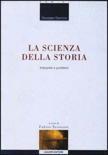 La scienza della storia. Interpreti e problemi - Giuseppe Giarrizzo