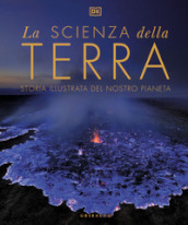 La scienza della terra. Storia illustrata del nostro pianeta