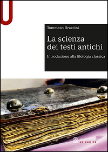 La scienza dei testi antichi. Introduzione alla filologia classica - Tommaso Braccini