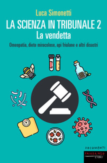 La scienza in tribunale 2. La vendetta. Omeopatia, diete miracolose, api friulane e altri disastri - Luca Simonetti