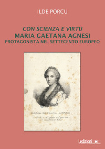 Con scienza e virtù. Maria Gaetana Agnesi protagonista nel Settecento europeo - Ilde Porcu