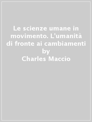 Le scienze umane in movimento. L'umanità di fronte ai cambiamenti - Charles Maccio