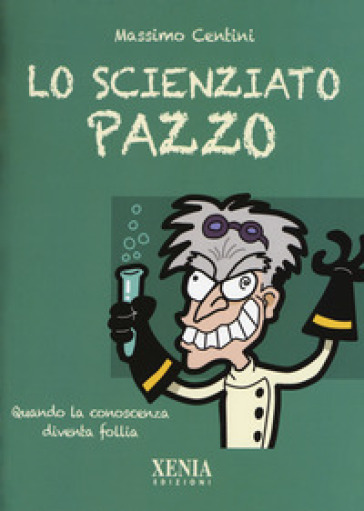 Lo scienziato pazzo. Quando la conoscenza diventa follia - Massimo Centini | 