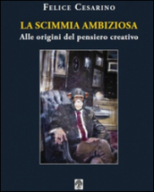 La scimmia ambiziosa. Alle origini del pensiero creativo