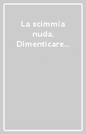 La scimmia nuda. Dimenticare Darwin