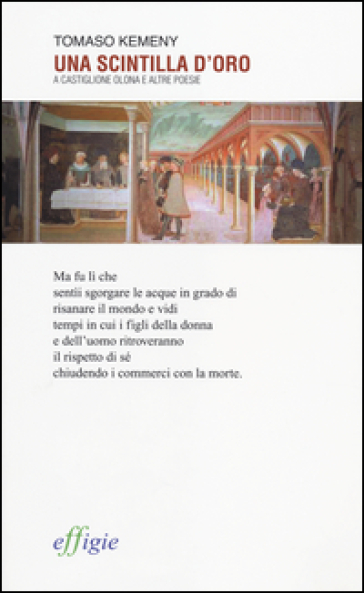 Una scintilla d'oro. A Castiglione Olona e altre poesie - Tomaso Kemeny