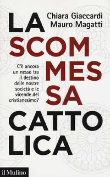 La scommessa cattolica. C'è ancora un nesso tra il destino delle nostre società e le vicende del cristianesimo? - Chiara Giaccardi - Mauro Magatti