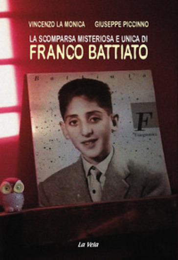 La scomparsa misteriosa e unica di Franco Battiato - Vincenzo La Monica - Giuseppe Piccinno