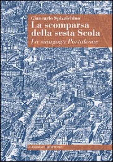 La scomparsa della sesta Scola. La sinagoga Portaleone - Giancarlo Spizzichino