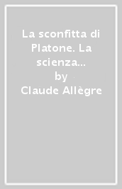 La sconfitta di Platone. La scienza del XX secolo