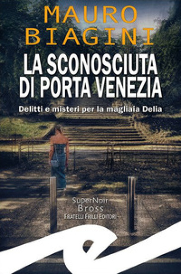 La sconosciuta di Porta Venezia. Delitti e misteri per la magliaia Delia - Mauro Biagini