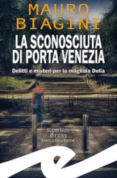 La sconosciuta di Porta Venezia. Delitti e misteri per la magliaia Delia