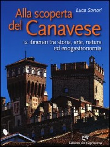 Alla scoperta del Canavese. 12 itinerari tra storia, arte, natura ed enogastronomia - Luca Sartori