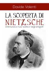 La scoperta di Nietzsche. D'Annunzio e l'uso «politico» degli antigrafi - Davide Valenti