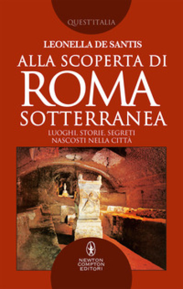 Alla scoperta di Roma sotterranea. Luoghi, storie, segreti nascosti nella città - Leonella De Santis