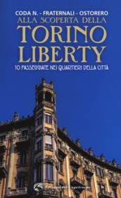 Alla scoperta della Torino liberty. 10 passeggiate nei quartieri della città. Ediz. a colori