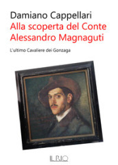 Alla scoperta del conte Alessandro Magnaguti. L