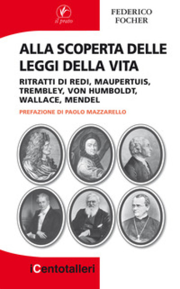 Alla scoperta delle leggi della vita. Ritratti di Redi, Maupertuis, Trembley, Von Humboldt, Wallace, Mendel - Federico Focher