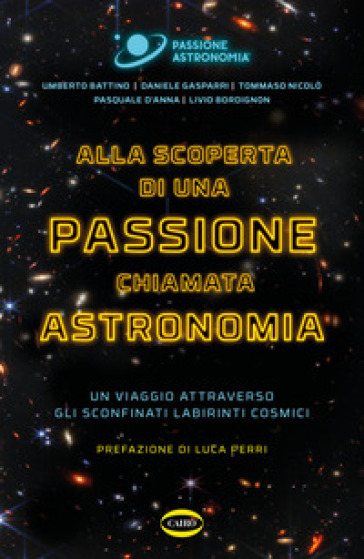 Alla scoperta di una passione chiamata astronomia. Un viaggio attraverso gli sconfinati labirinti cosmici - Umberto Battino - Daniele Gasparri - Tommaso Nicolò - Pasquale D