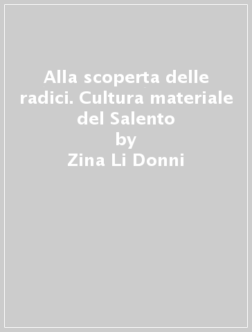 Alla scoperta delle radici. Cultura materiale del Salento - Zina Li Donni | 